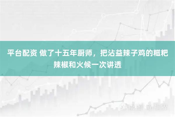 平台配资 做了十五年厨师，把沾益辣子鸡的糍粑辣椒和火候一次讲透