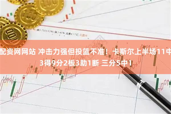 配资网网站 冲击力强但投篮不准！卡斯尔上半场11中3得9分2板3助1断 三分5中1