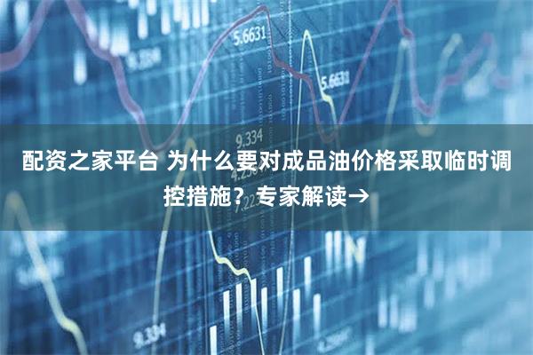 配资之家平台 为什么要对成品油价格采取临时调控措施？专家解读→