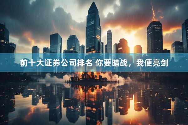 前十大证券公司排名 你要暗战，我便亮剑