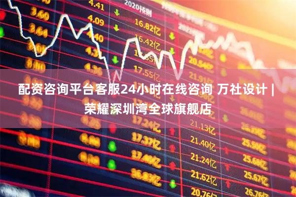 配资咨询平台客服24小时在线咨询 万社设计 | 荣耀深圳湾全球旗舰店