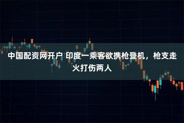 中国配资网开户 印度一乘客欲携枪登机，枪支走火打伤两人